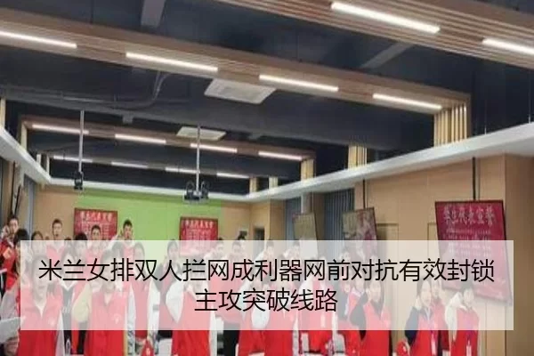 米兰女排双人拦网成利器网前对抗有效封锁主攻突破线路